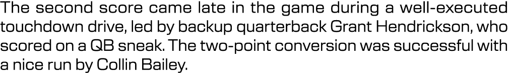 The second score came late in the game during a well executed touchdown drive, led by backup quarterback Grant Hendri...