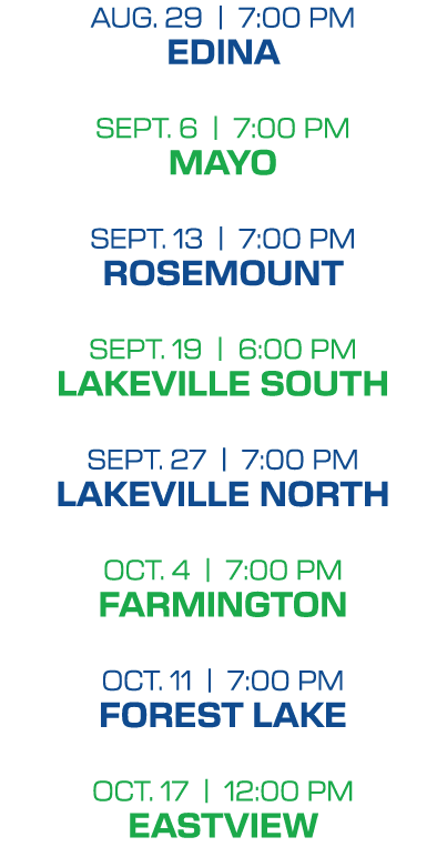 aug. 29 | 7:00 PM edina sept. 6 | 7:00 PM mayo sept. 13 | 7:00 PM rosemount sept. 19 | 6:00 PM lakeville south sept. ...