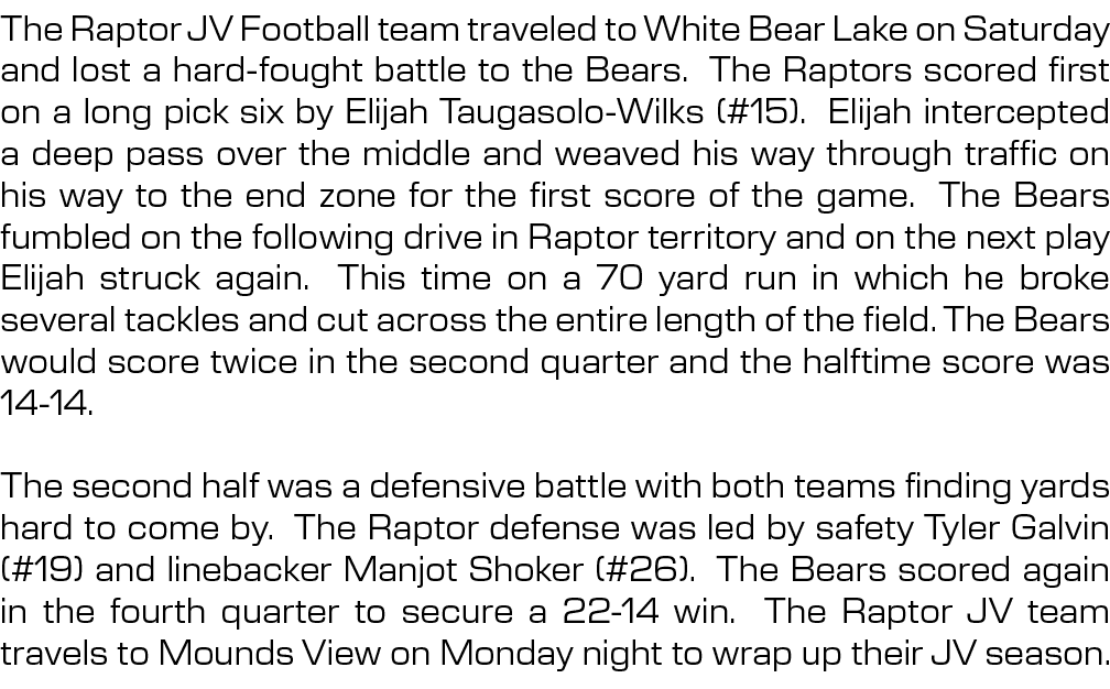The Raptor JV Football team traveled to White Bear Lake on Saturday and lost a hard fought battle to the Bears. The R...