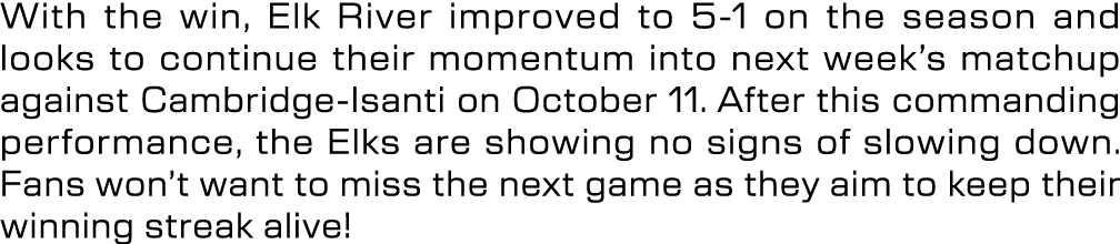 With the win, Elk River improved to 5 1 on the season and looks to continue their momentum into next week’s matchup a...
