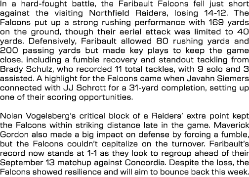 In a hard fought battle, the Faribault Falcons fell just short against the visiting Northfield Raiders, losing 14 12....