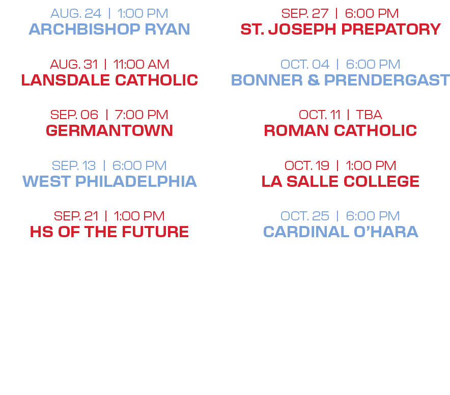 SEP. 27 | 6:00 PM ST. JOSEPH PREPATORY OCT. 04 | 6:00 PM BONNER & PRENDERGAST OCT. 11 | TBA ROMAN CATHOLIC OCT. 19 | ...