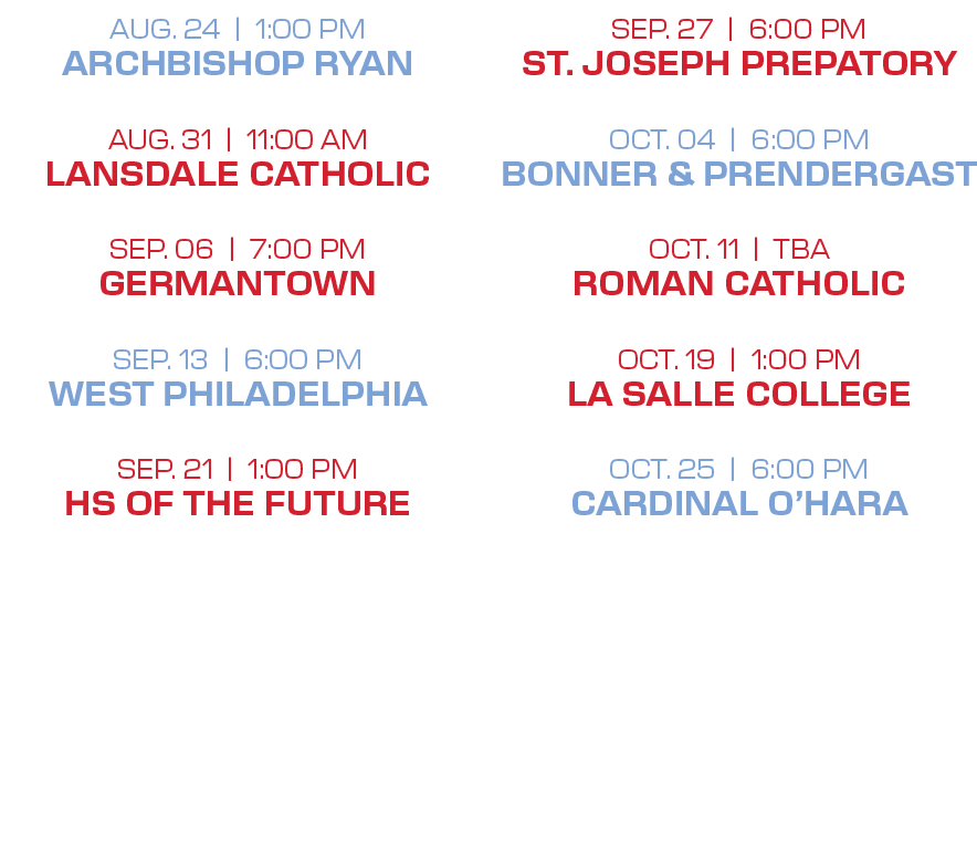 SEP. 27 | 6:00 PM ST. JOSEPH PREPATORY OCT. 04 | 6:00 PM BONNER & PRENDERGAST OCT. 11 | TBA ROMAN CATHOLIC OCT. 19 | ...
