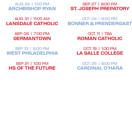 SEP. 27 | 6:00 PM ST. JOSEPH PREPATORY OCT. 04 | 6:00 PM BONNER & PRENDERGAST OCT. 11 | TBA ROMAN CATHOLIC OCT. 19 | ...