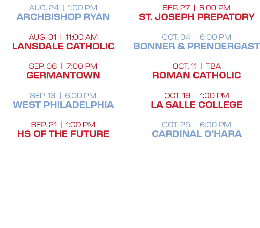SEP. 27 | 6:00 PM ST. JOSEPH PREPATORY OCT. 04 | 6:00 PM BONNER & PRENDERGAST OCT. 11 | TBA ROMAN CATHOLIC OCT. 19 | ...