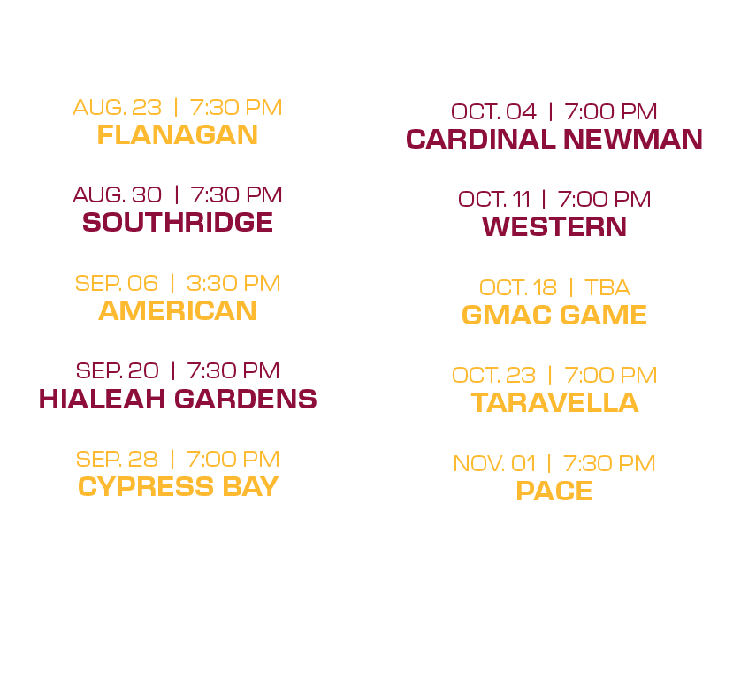  oct. 04 | 7:00 PM cardinal newman oct. 11 | 7:00 PM western oct. 18 | tba gmac game oct. 23 | 7:00 PM taravella nov....