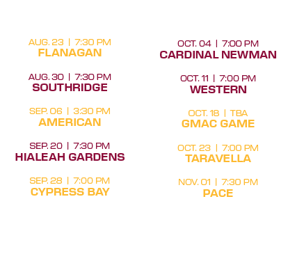  oct. 04 | 7:00 PM cardinal newman oct. 11 | 7:00 PM western oct. 18 | tba gmac game oct. 23 | 7:00 PM taravella nov....