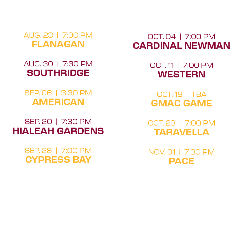  oct. 04 | 7:00 PM cardinal newman oct. 11 | 7:00 PM western oct. 18 | tba gmac game oct. 23 | 7:00 PM taravella nov....
