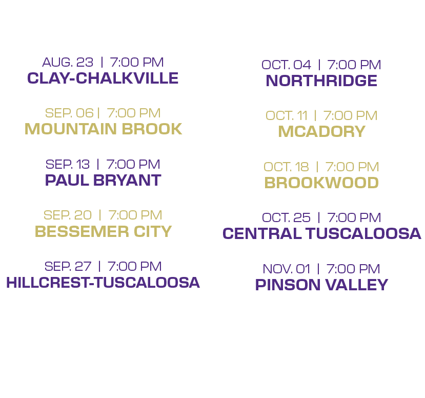  oct. 04 | 7:00 PM northridge oct. 11 | 7:00 PM mcadory oct. 18 | 7:00 PM brookwood oct. 25 | 7:00 PM central tuscalo...