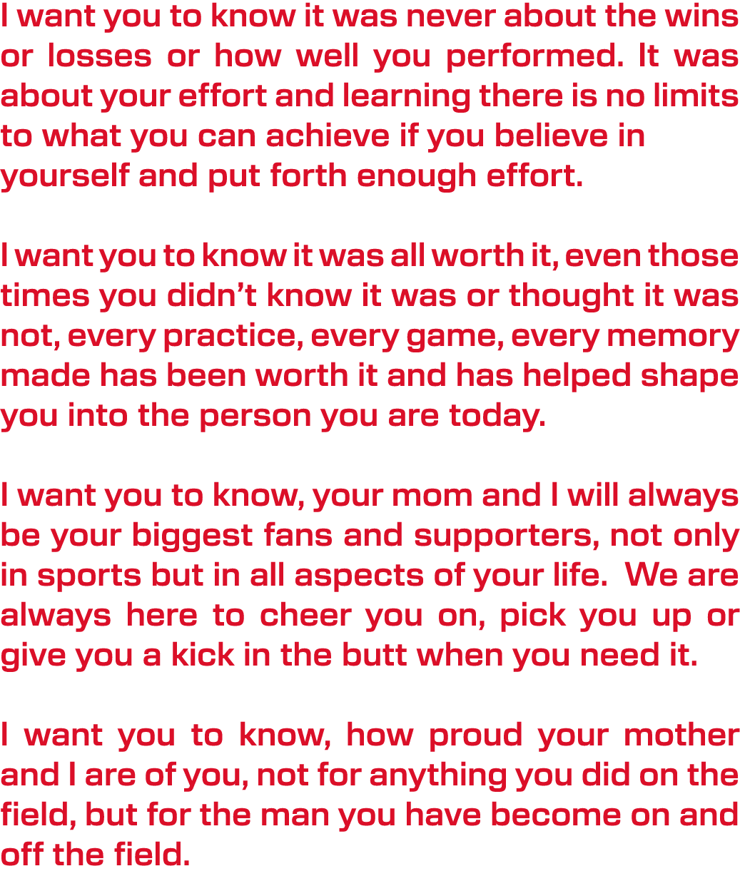 I want you to know it was never about the wins or losses or how well you performed. It was about your effort and lear...