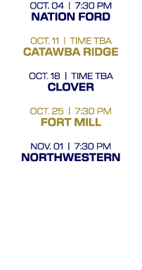 OCT. 04 | 7:30 PM NATION FORD OCT. 11 | TIME TBA CATAWBA RIDGE OCT. 18 | TIME TBA CLOVER OCT. 25 | 7:30 PM FORT MILL ...