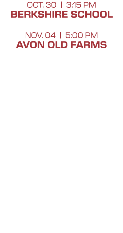 OCT. 30 | 3:15 PM BERKSHIRE SCHOOL Nov. 04 | 5:00 PM AVON OLD FARMS