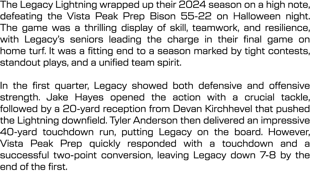 The Legacy Lightning wrapped up their 2024 season on a high note, defeating the Vista Peak Prep Bison 55 22 on Hallow...