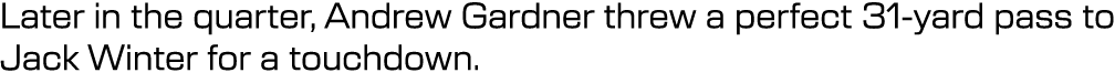 Later in the quarter, Andrew Gardner threw a perfect 31-yard pass to Jack Winter for a touchdown. 
