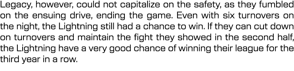 Legacy, however, could not capitalize on the safety, as they fumbled on the ensuing drive, ending the game. Even with...