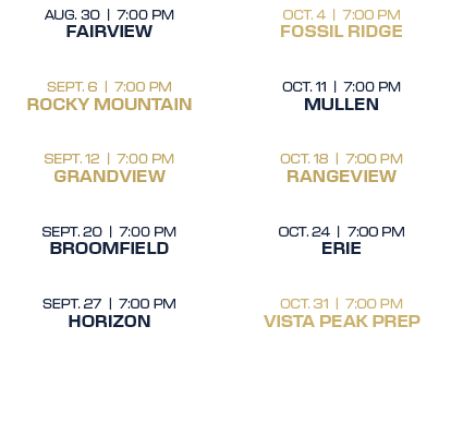 OCT. 4 | 7:00 PM FOSSIL RIDGE OCT. 11 | 7:00 PM MULLEN  OCT. 18 | 7:00 PM RANGEVIEW  OCT. 24 | 7:00 PM ERIE  OCT. 31...