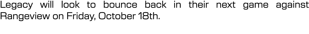 Legacy will look to bounce back in their next game against Rangeview on Friday, October 18th.