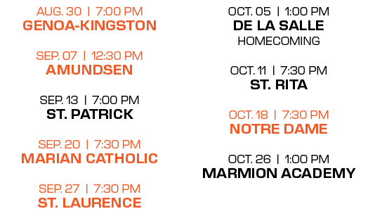 oct. 05 | 1:00 PM de la salle homecoming oct. 11 | 7:30 PM st. RIta oct. 18 | 7:30 PM notre dame oct. 26 | 1:00 PM ma...