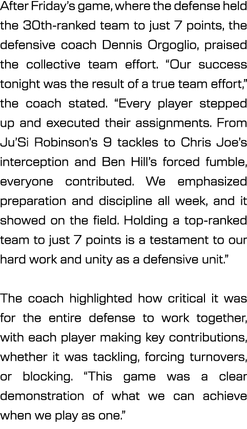 After Friday’s game, where the defense held the 30th ranked team to just 7 points, the defensive coach Dennis Orgogli...