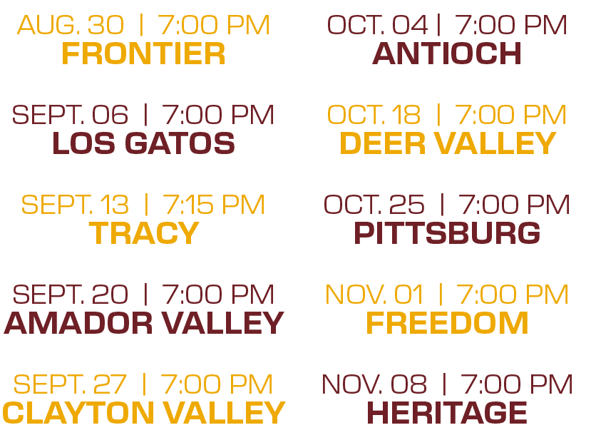 OCT. 04 | 7:00 PM ANTIOCH OCT. 18 | 7:00 PM DEER VALLEY OCT. 25 | 7:00 PM PITTSBURG NOV. 01 | 7:00 PM FREEDOM NOV. 08...