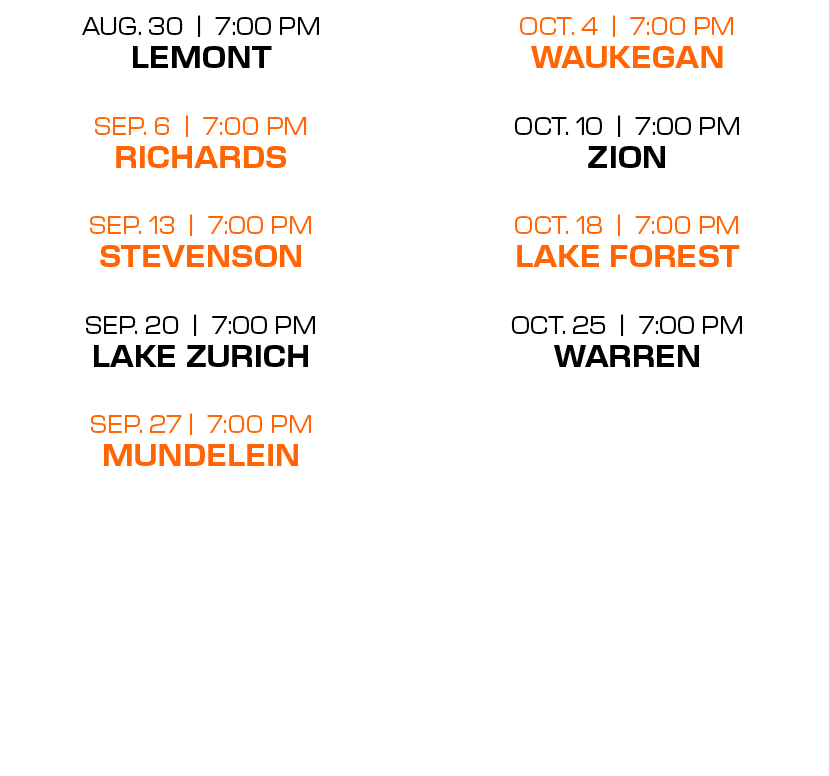 oct. 4 | 7:00 PM WAUKEGAN oct. 10 | 7:00 PM ZION oct. 18 | 7:00 PM LAKE FOREST oct. 25 | 7:00 PM WARREN ,aug. 30 | 7:...