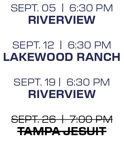 sept. 05 | 6:30 PM Riverview sept. 12 | 6:30 PM Lakewood Ranch sept. 19 | 6:30 PM Riverview sept. 26 | 7:00 PM Tampa ...