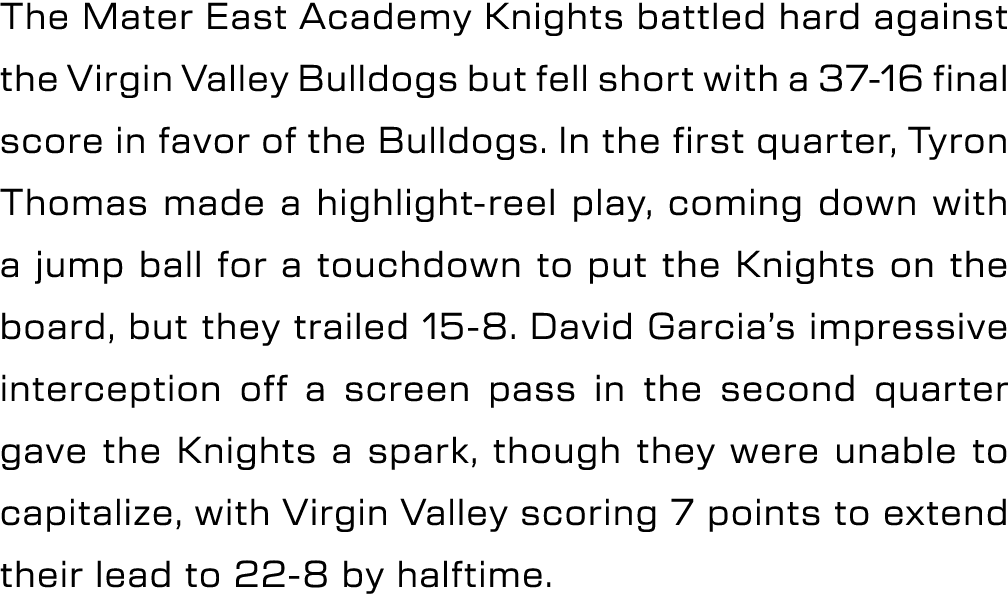 The Mater East Academy Knights battled hard against the Virgin Valley Bulldogs but fell short with a 37 16 final scor...