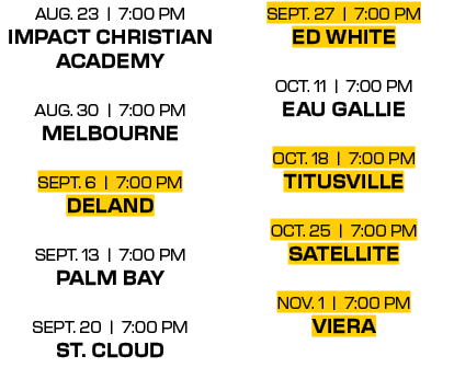sept. 27 | 7:00 PM ed white oct. 11 | 7:00 PM eau gallie oct. 18 | 7:00 PM titusville oct. 25 | 7:00 PM satellite nov...