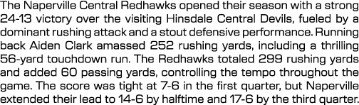 The Naperville Central Redhawks opened their season with a strong 24 13 victory over the visiting Hinsdale Central De...