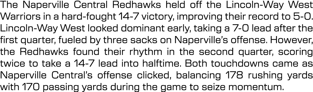 The Naperville Central Redhawks held off the Lincoln Way West Warriors in a hard fought 14 7 victory, improving their...