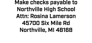 Make checks payable to Northville High School Attn: Rosina Lamerson 45700 Six Mile Rd Northville, MI 48168