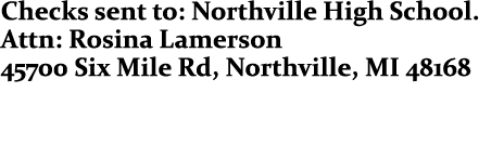 Checks sent to: Northville High School. Attn: Rosina Lamerson 45700 Six Mile Rd, Northville, MI 48168