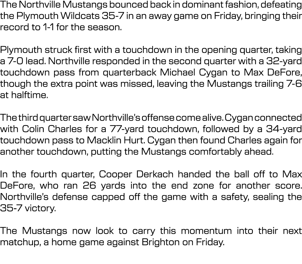 The Northville Mustangs bounced back in dominant fashion, defeating the Plymouth Wildcats 35 7 in an away game on Fri...