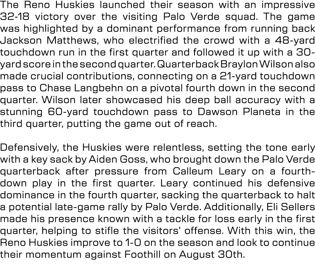 The Reno Huskies launched their season with an impressive 32 18 victory over the visiting Palo Verde squad. The game ...