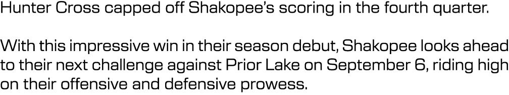 Hunter Cross capped off Shakopee’s scoring in the fourth quarter. With this impressive win in their season debut, Sha...