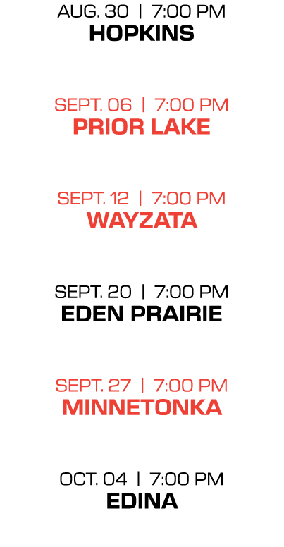 Aug. 30 | 7:00 PM hopkins sept. 06 | 7:00 PM prior lake sept. 12 | 7:00 PM wayzata sept. 20 | 7:00 PM eden prairie se...
