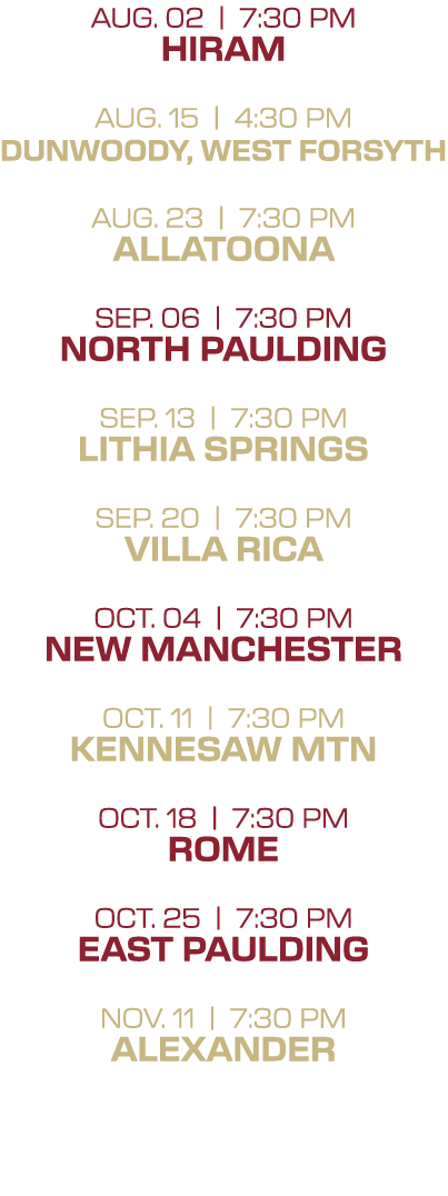 AUg. 02 | 7:30 PM hiram Aug. 15 | 4:30 PM Dunwoody, West Forsyth AUg. 23 | 7:30 PM Allatoona Sep. 06 | 7:30 PM North ...