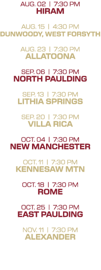 AUg. 02 | 7:30 PM hiram Aug. 15 | 4:30 PM Dunwoody, West Forsyth AUg. 23 | 7:30 PM Allatoona Sep. 06 | 7:30 PM North ...