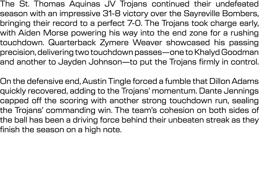 The St. Thomas Aquinas JV Trojans continued their undefeated season with an impressive 31 8 victory over the Sayrevil...