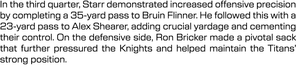In the third quarter, Starr demonstrated increased offensive precision by completing a 35 yard pass to Bruin Flinner....