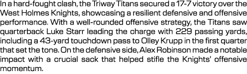 In a hard fought clash, the Triway Titans secured a 17 7 victory over the West Holmes Knights, showcasing a resilient...