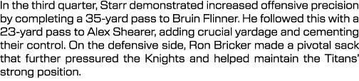 In the third quarter, Starr demonstrated increased offensive precision by completing a 35 yard pass to Bruin Flinner....