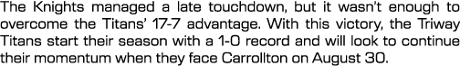 The Knights managed a late touchdown, but it wasn’t enough to overcome the Titans’ 17 7 advantage. With this victory,...