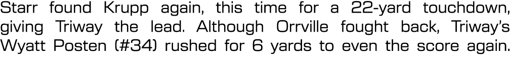 Starr found Krupp again, this time for a 22 yard touchdown, giving Triway the lead. Although Orrville fought back, Tr...