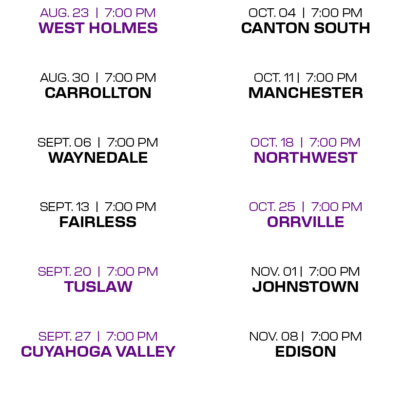 OCT. 04 | 7:00 PM CANTON SOUTH OCT. 11 | 7:00 PM MANCHESTER OCT. 18 | 7:00 PM NORTHWEST OCT. 25 | 7:00 PM ORRVILLE NO...