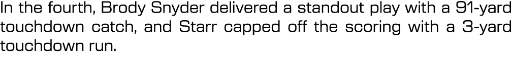 In the fourth, Brody Snyder delivered a standout play with a 91 yard touchdown catch, and Starr capped off the scorin...