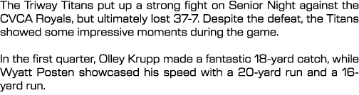 The Triway Titans put up a strong fight on Senior Night against the CVCA Royals, but ultimately lost 37 7. Despite th...