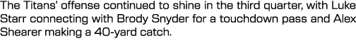 The Titans’ offense continued to shine in the third quarter, with Luke Starr connecting with Brody Snyder for a touch...
