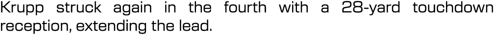 Krupp struck again in the fourth with a 28 yard touchdown reception, extending the lead. 