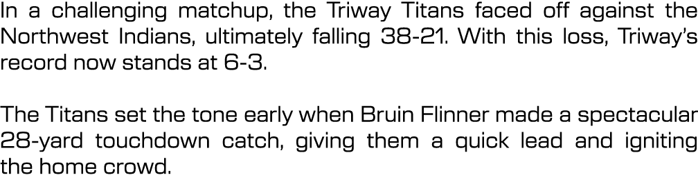 In a challenging matchup, the Triway Titans faced off against the Northwest Indians, ultimately falling 38 21. With t...